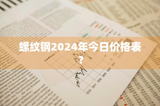 螺纹钢2024年今日价格表？