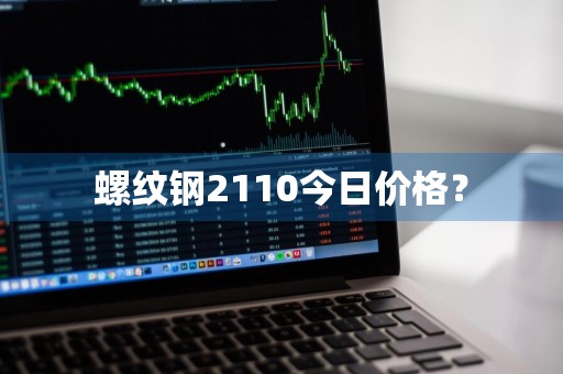 螺纹钢2110今日价格？