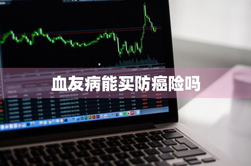 血友病能买防癌险吗