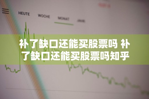 补了缺口还能买股票吗 补了缺口还能买股票吗知乎