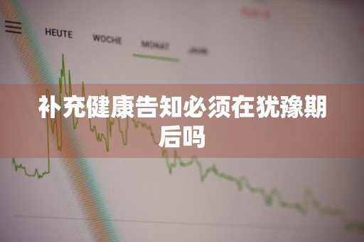 补充健康告知必须在犹豫期后吗