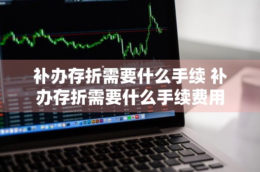 补办存折需要什么手续 补办存折需要什么手续费用