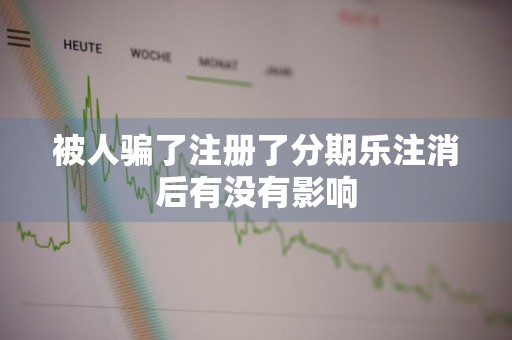 被人骗了注册了分期乐注消后有没有影响