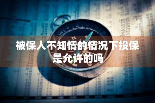 被保人不知情的情况下投保是允许的吗