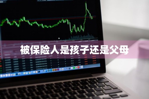 被保险人是孩子还是父母