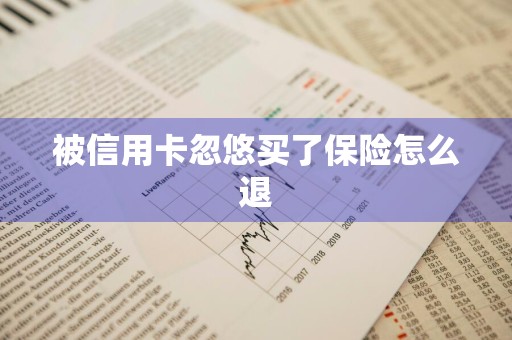 被信用卡忽悠买了保险怎么退