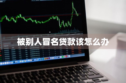 被别人冒名贷款该怎么办