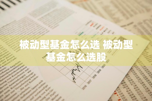 被动型基金怎么选 被动型基金怎么选股