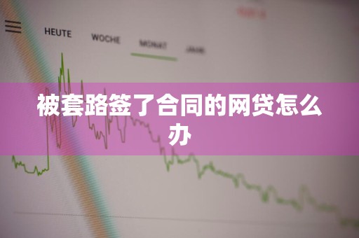 被套路签了合同的网贷怎么办