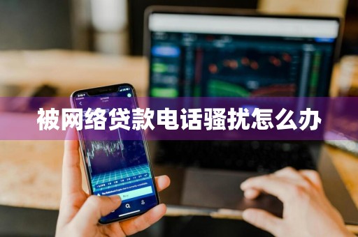 被网络贷款电话骚扰怎么办