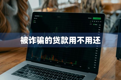 被诈骗的贷款用不用还