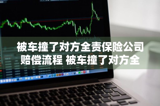 被车撞了对方全责保险公司赔偿流程 被车撞了对方全责保险公司赔偿流程不给陪咋么办
