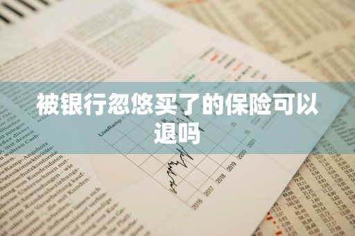 被银行忽悠买了的保险可以退吗