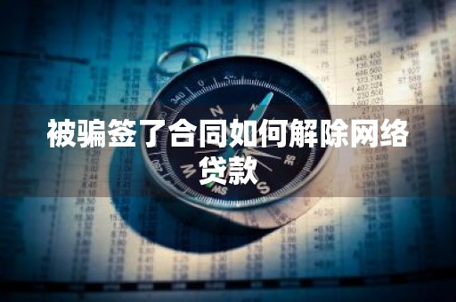 被骗签了合同如何解除网络贷款