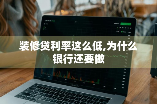 装修贷利率这么低,为什么银行还要做