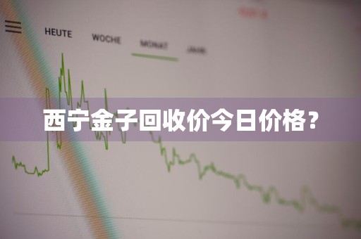 西宁金子回收价今日价格？
