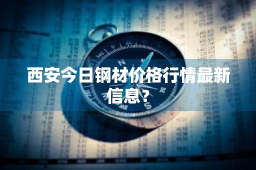 西安今日钢材价格行情最新信息?