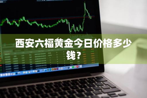 西安六福黄金今日价格多少钱？