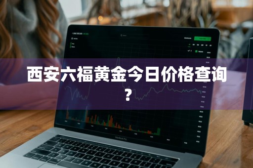 西安六福黄金今日价格查询?