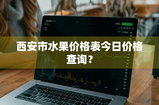 西安市水果价格表今日价格查询？