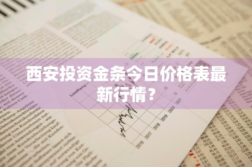 西安投资金条今日价格表最新行情？