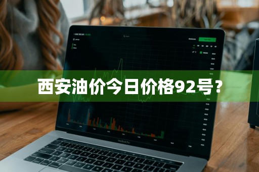西安油价今日价格92号？