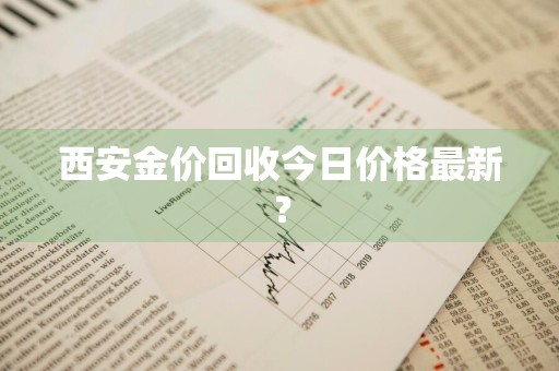 西安金价回收今日价格最新?