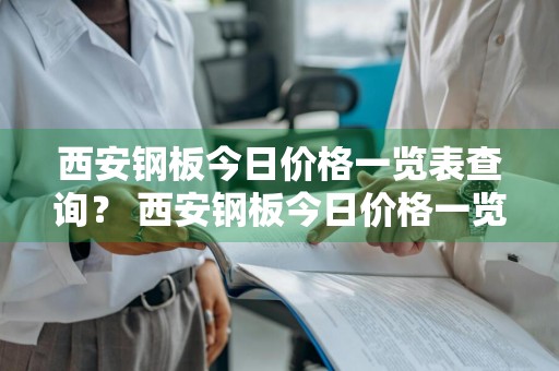 西安钢板今日价格一览表查询？ 西安钢板今日价格一览表查询最新