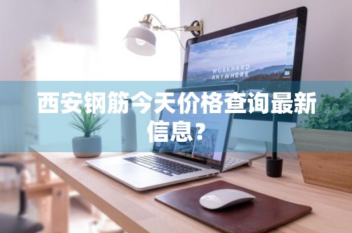 西安钢筋今天价格查询最新信息？