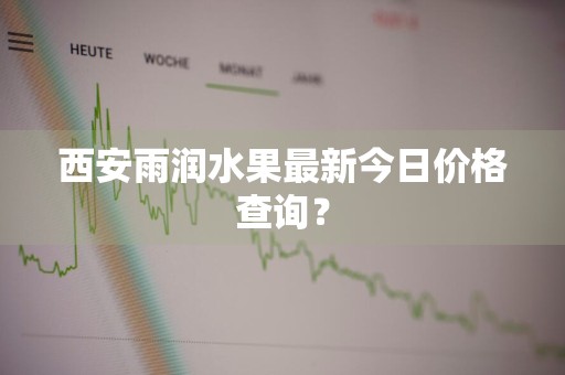 西安雨润水果最新今日价格查询？