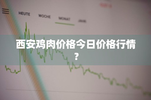 西安鸡肉价格今日价格行情？