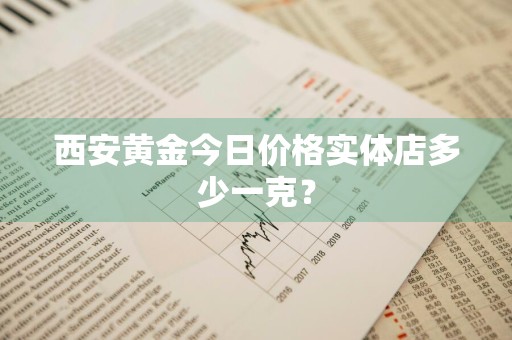 西安黄金今日价格实体店多少一克？