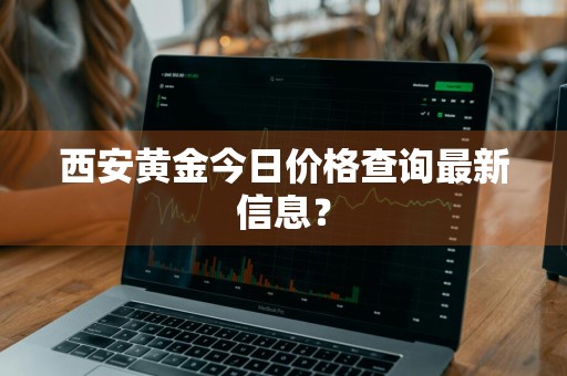 西安黄金今日价格查询最新信息？