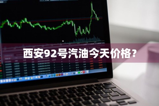 西安92号汽油今天价格？