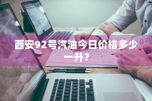 西安92号汽油今日价格多少一升？