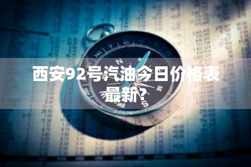 西安92号汽油今日价格表最新？