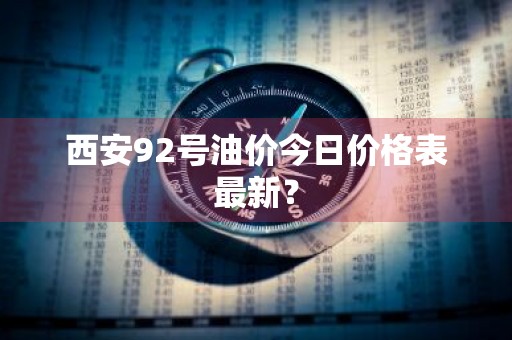 西安92号油价今日价格表最新？