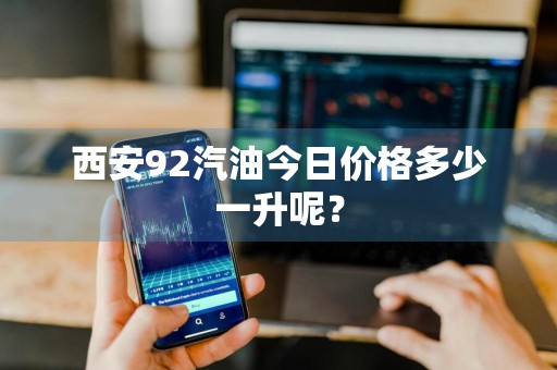 西安92汽油今日价格多少一升呢？