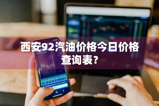 西安92汽油价格今日价格查询表？
