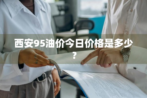 西安95油价今日价格是多少？