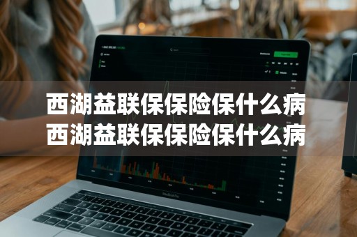 西湖益联保保险保什么病 西湖益联保保险保什么病 pages