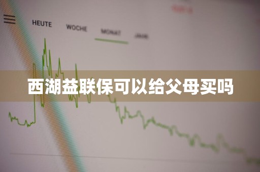 西湖益联保可以给父母买吗