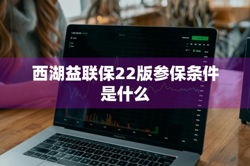 西湖益联保22版参保条件是什么