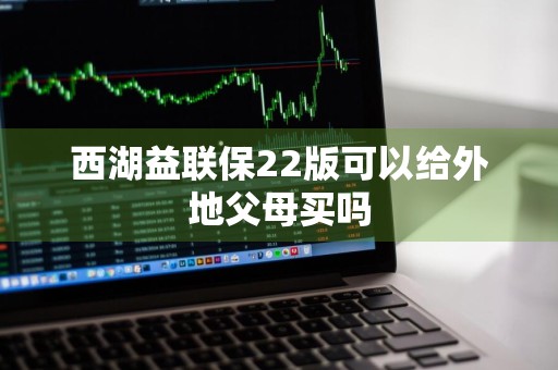 西湖益联保22版可以给外地父母买吗