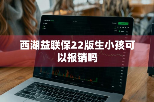 西湖益联保22版生小孩可以报销吗