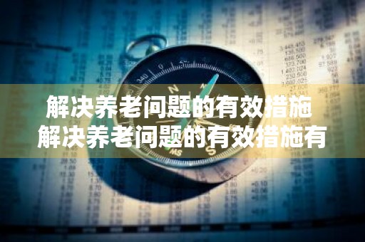 解决养老问题的有效措施 解决养老问题的有效措施有哪些