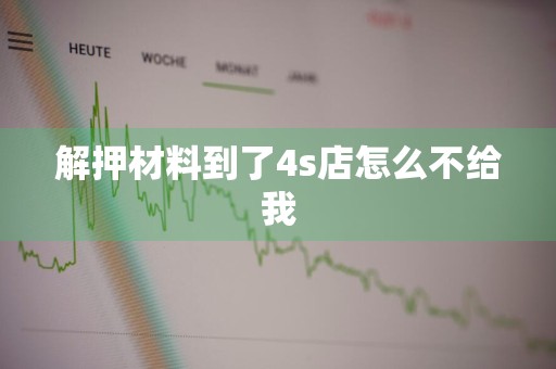 解押材料到了4s店怎么不给我
