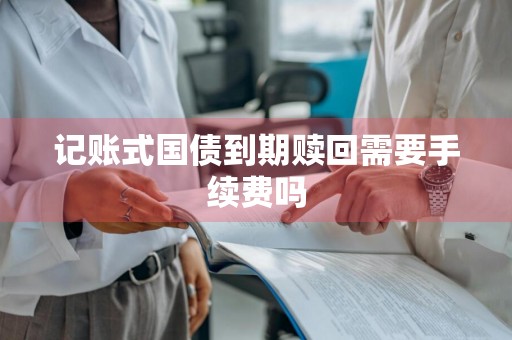 记账式国债到期赎回需要手续费吗