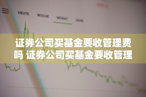 证券公司买基金要收管理费吗 证券公司买基金要收管理费吗