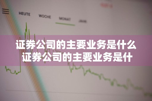 证券公司的主要业务是什么 证券公司的主要业务是什么业务